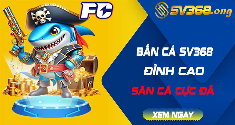 Bắn cá sv368 - Game bắn cá online, chơi thật đã tay 5 bắn cá sv368