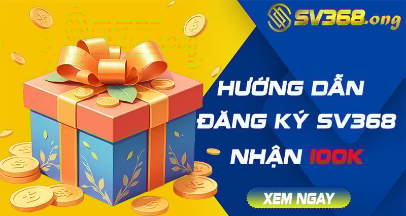 Đăng ký sv368 - Nhận ngay khuyến mãi code 100k trải nghiệm 3 đăng ký sv368